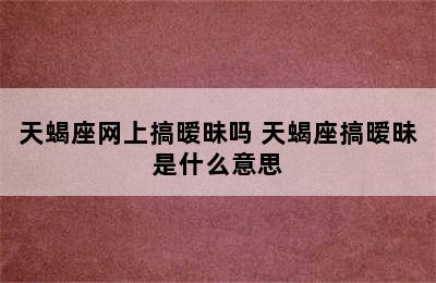 天蝎座网上搞暧昧吗 天蝎座搞暧昧是什么意思